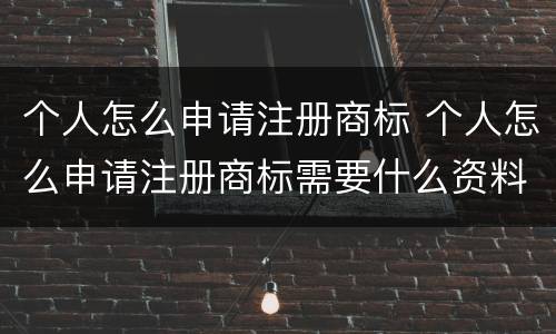 个人怎么申请注册商标 个人怎么申请注册商标需要什么资料