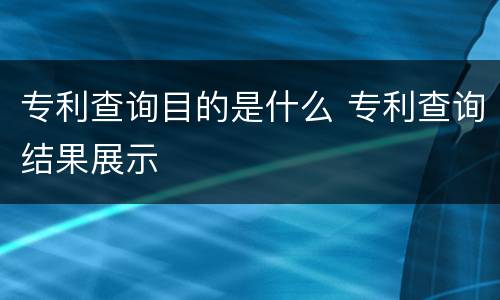 专利查询目的是什么 专利查询结果展示