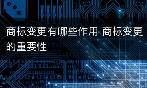 商标变更有哪些作用 商标变更的重要性