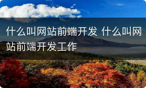 什么叫网站前端开发 什么叫网站前端开发工作