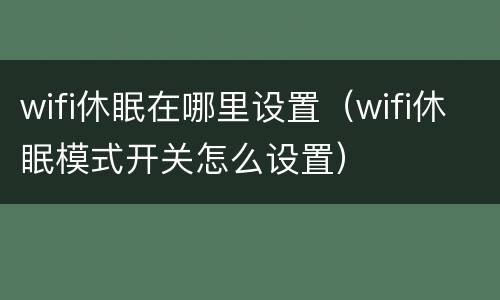 wifi休眠在哪里设置（wifi休眠模式开关怎么设置）