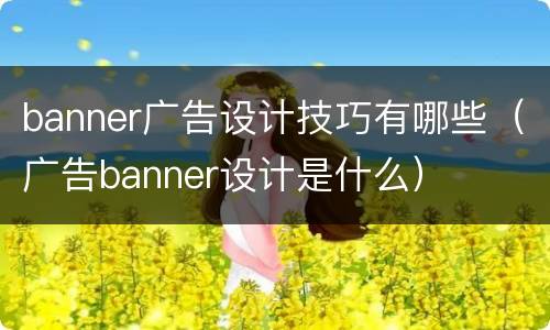 banner广告设计技巧有哪些（广告banner设计是什么）