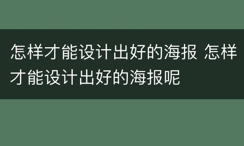 怎样才能设计出好的海报 怎样才能设计出好的海报呢