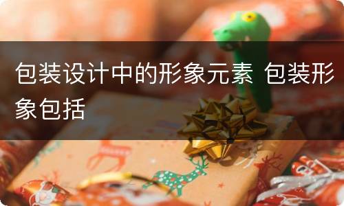 包装设计中的形象元素 包装形象包括