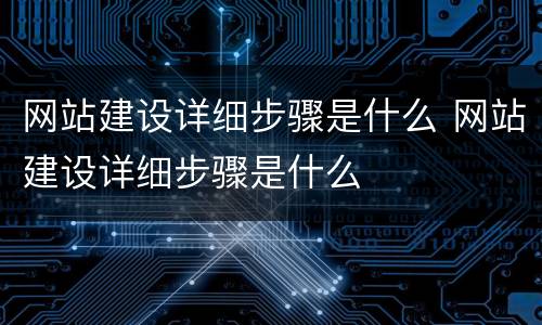 网站建设详细步骤是什么 网站建设详细步骤是什么