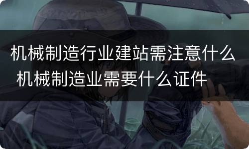 机械制造行业建站需注意什么 机械制造业需要什么证件