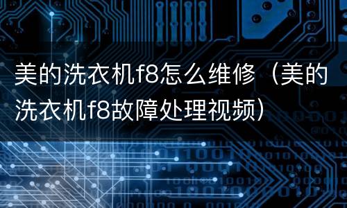 美的洗衣机f8怎么维修（美的洗衣机f8故障处理视频）