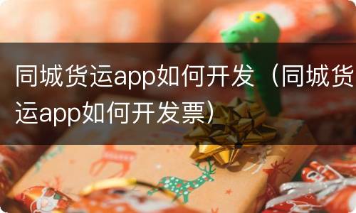 同城货运app如何开发（同城货运app如何开发票）