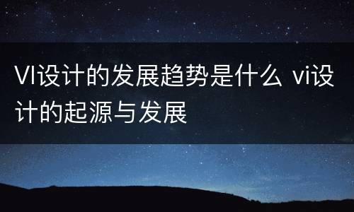 VI设计的发展趋势是什么 vi设计的起源与发展