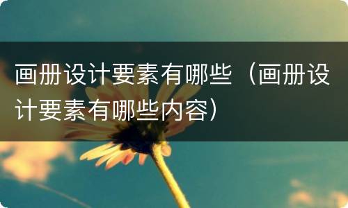 画册设计要素有哪些（画册设计要素有哪些内容）