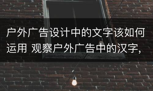 户外广告设计中的文字该如何运用 观察户外广告中的汉字,看看你能说出多少种字体