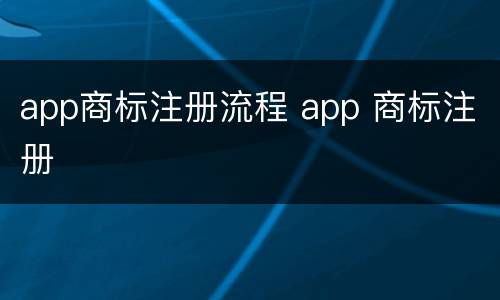 app商标注册流程 app 商标注册