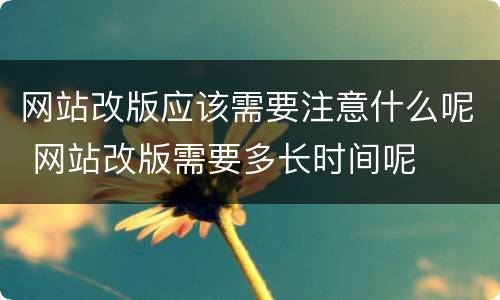 网站改版应该需要注意什么呢 网站改版需要多长时间呢