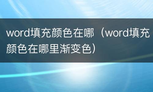 word填充颜色在哪（word填充颜色在哪里渐变色）