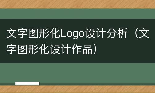 文字图形化Logo设计分析（文字图形化设计作品）