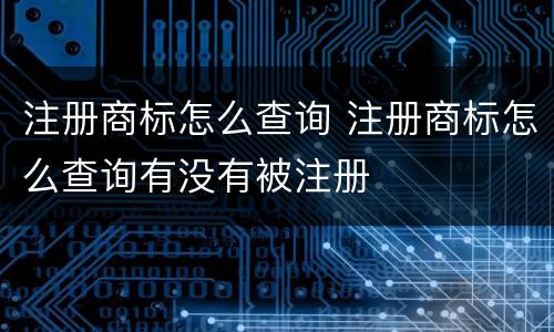 注册商标怎么查询 注册商标怎么查询有没有被注册