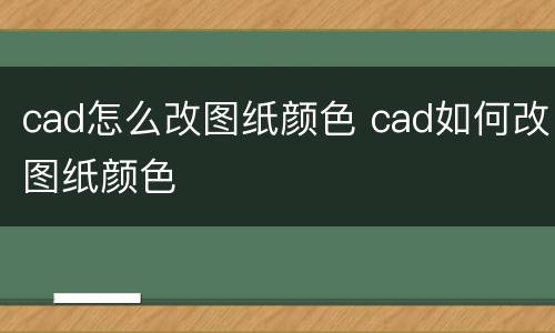 cad怎么改图纸颜色 cad如何改图纸颜色