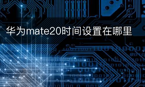 华为mate20时间设置在哪里