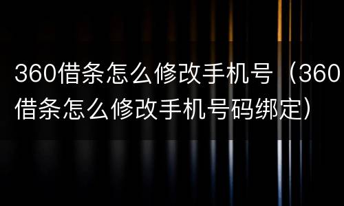360借条怎么修改手机号（360借条怎么修改手机号码绑定）