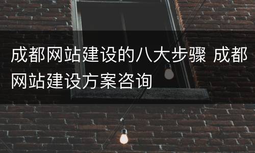 成都网站建设的八大步骤 成都网站建设方案咨询