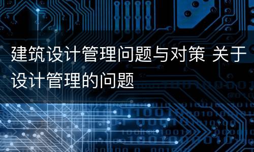 建筑设计管理问题与对策 关于设计管理的问题