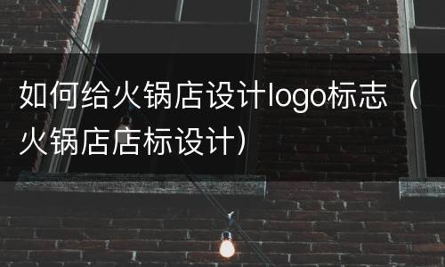 如何给火锅店设计logo标志（火锅店店标设计）