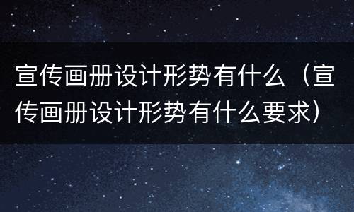 宣传画册设计形势有什么（宣传画册设计形势有什么要求）