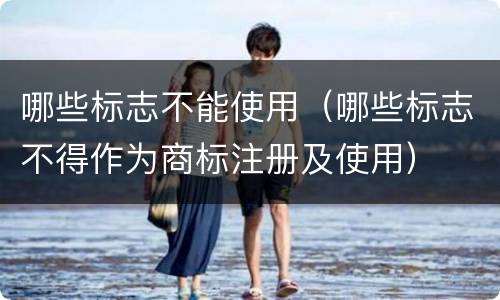 哪些标志不能使用（哪些标志不得作为商标注册及使用）