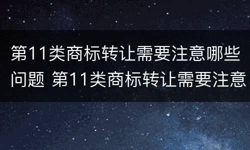 第11类商标转让需要注意哪些问题 第11类商标转让需要注意哪些问题呢