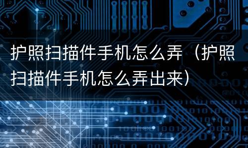 护照扫描件手机怎么弄（护照扫描件手机怎么弄出来）