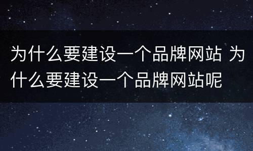 为什么要建设一个品牌网站 为什么要建设一个品牌网站呢
