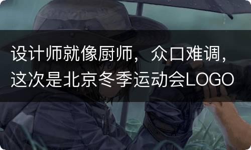 设计师就像厨师，众口难调，这次是北京冬季运动会LOGO