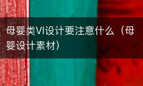母婴类VI设计要注意什么（母婴设计素材）