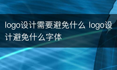 logo设计需要避免什么 logo设计避免什么字体
