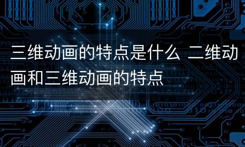 三维动画的特点是什么 二维动画和三维动画的特点