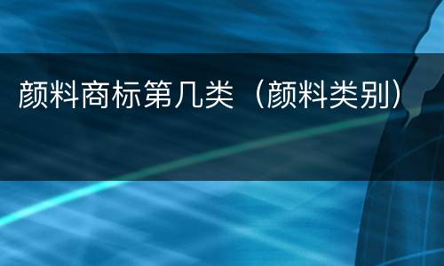 颜料商标第几类（颜料类别）
