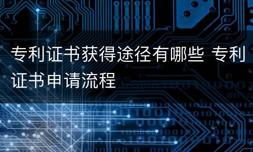 专利证书获得途径有哪些 专利证书申请流程