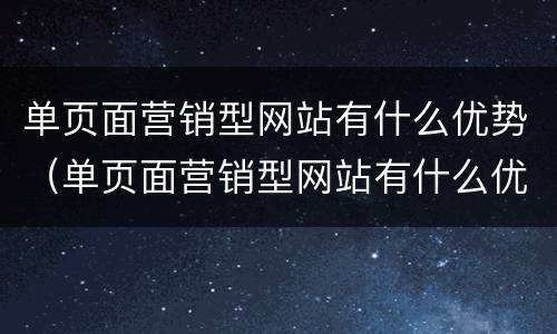 单页面营销型网站有什么优势（单页面营销型网站有什么优势和劣势）