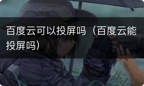 百度云可以投屏吗（百度云能投屏吗）