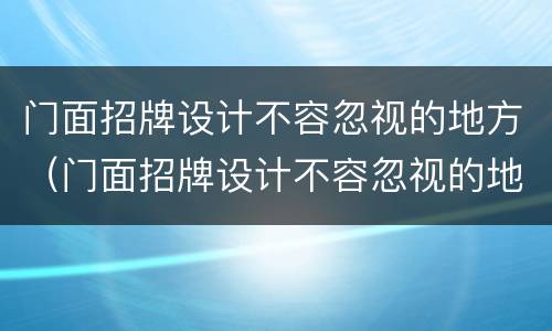 门面招牌设计不容忽视的地方（门面招牌设计不容忽视的地方叫什么）