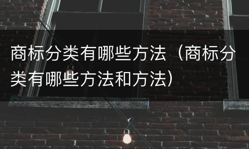 商标分类有哪些方法（商标分类有哪些方法和方法）