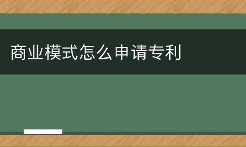 商业模式怎么申请专利