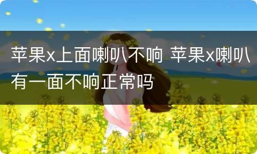 苹果x上面喇叭不响 苹果x喇叭有一面不响正常吗