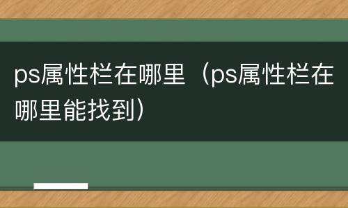 ps属性栏在哪里（ps属性栏在哪里能找到）