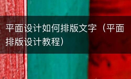 平面设计如何排版文字（平面排版设计教程）