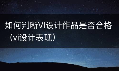 如何判断VI设计作品是否合格（vi设计表现）