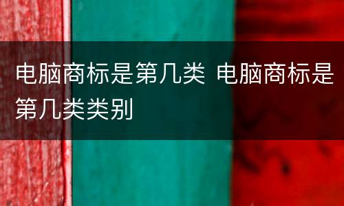电脑商标是第几类 电脑商标是第几类类别
