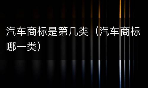 汽车商标是第几类（汽车商标哪一类）