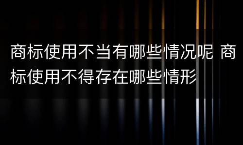 商标使用不当有哪些情况呢 商标使用不得存在哪些情形