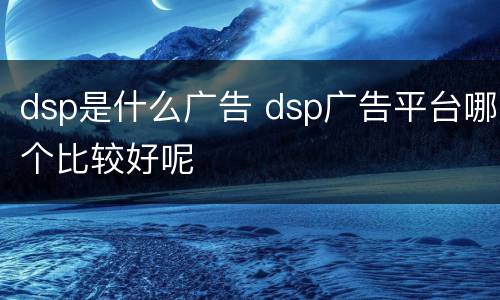 dsp是什么广告 dsp广告平台哪个比较好呢